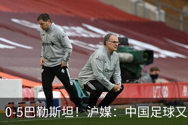0-5巴勒斯坦！沪媒：中国足球又添新耻辱，国足必须换血重建