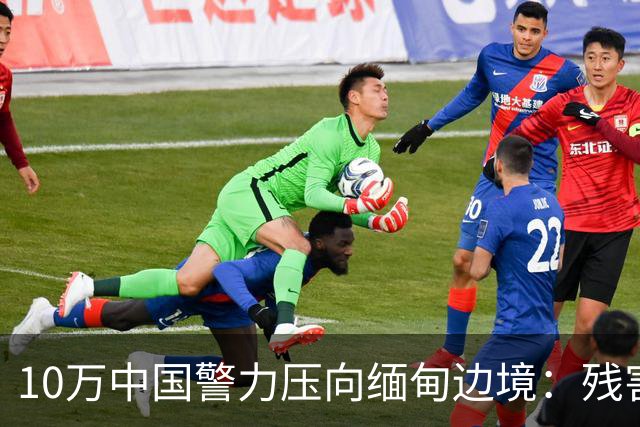 10万中国警力压向缅甸边境：残害我同胞，缅甸管不了，中国自己管