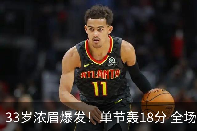 33岁浓眉爆发！单节轰18分 全场34+12+4 无愧75大巨星