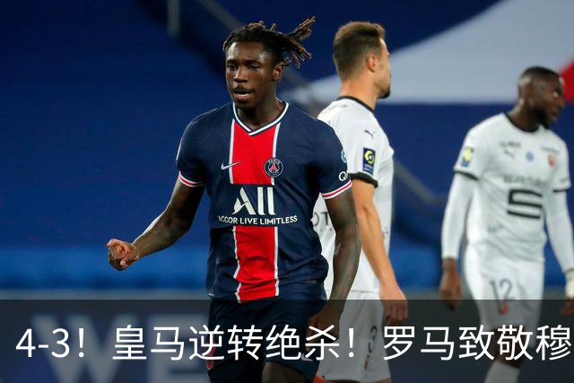 4-3！皇马逆转绝杀！罗马致敬穆帅，梅西纪录被打破，姆总创历史