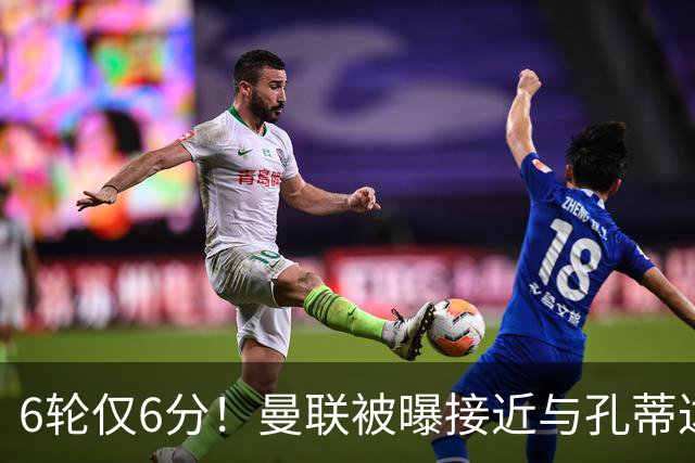 6轮仅6分！曼联被曝接近与孔蒂达成协议接替卡里克