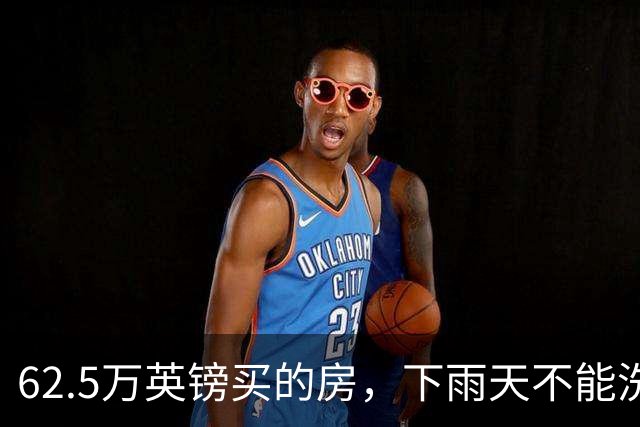62.5万英镑买的房，下雨天不能洗澡，不能冲马桶……买家把卖家告了！
