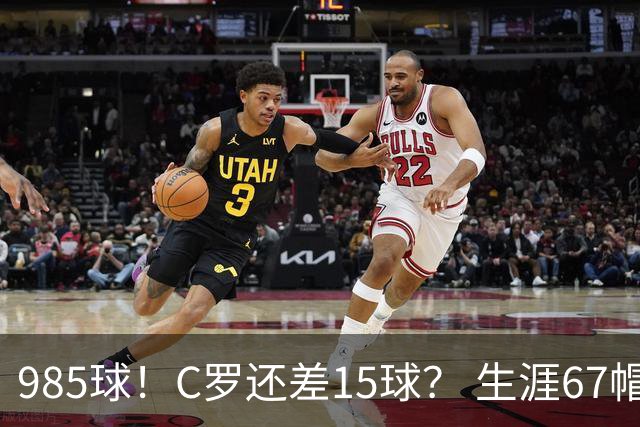 985球！C罗还差15球？ 生涯67帽+第11次完美帽子戏法