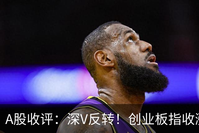 A股收评：深V反转！创业板指收涨4.16%，人形机器人板块爆发