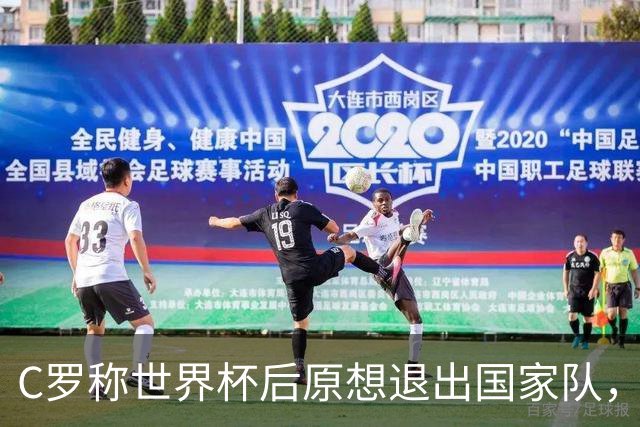C罗称世界杯后原想退出国家队，但得到足协主席挽留和新帅计划