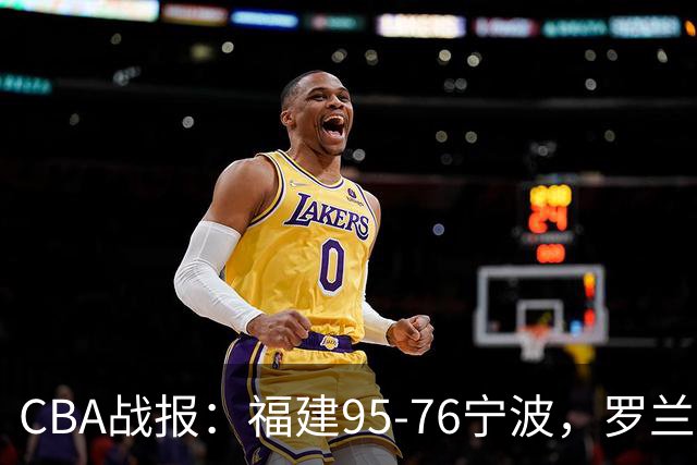 CBA战报：福建95-76宁波，罗兰兹-斯米茨22分