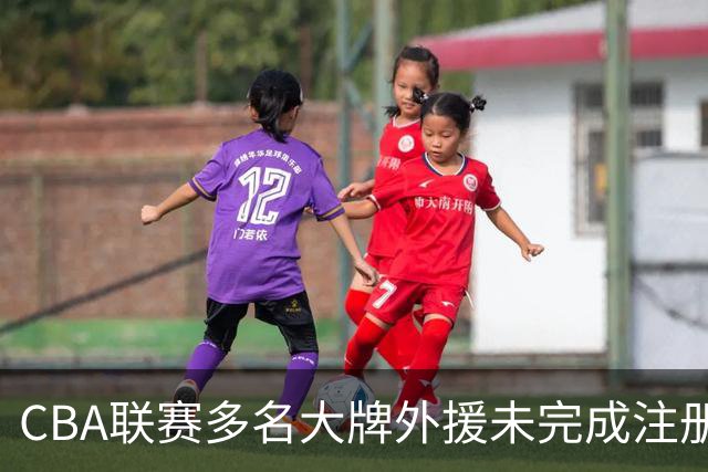 CBA联赛多名大牌外援未完成注册，其中包括上海队，北京和广东队