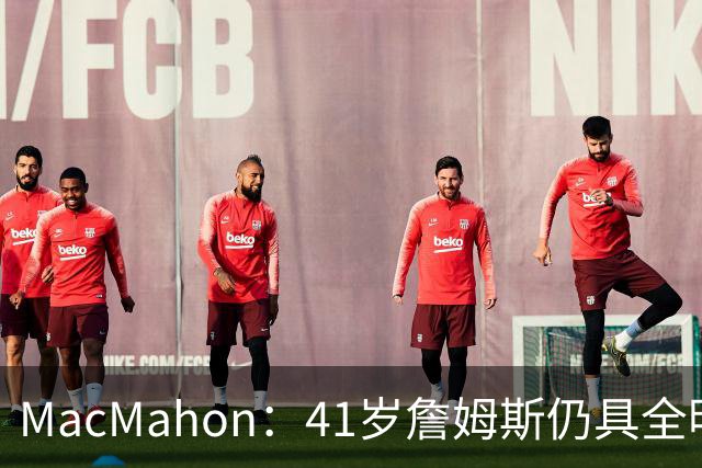 MacMahon：41岁詹姆斯仍具全明星水准 老将底薪堪称历史第一超值