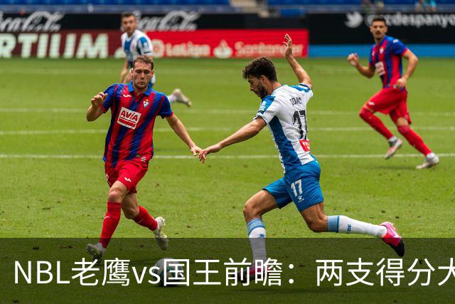 NBL老鹰vs国王前瞻：两支得分大队交锋，防守反成赢球关键