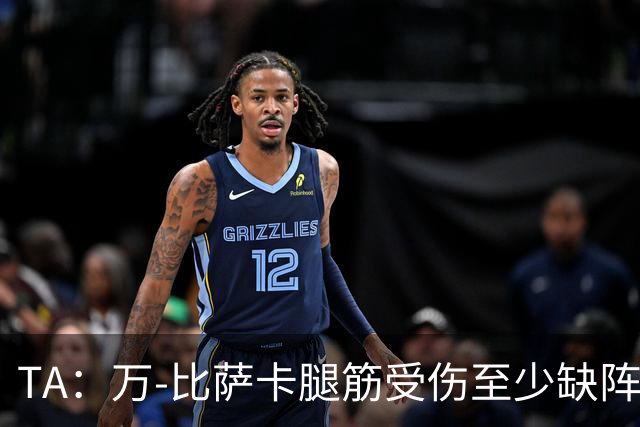 TA：万-比萨卡腿筋受伤至少缺阵三周，鲁杰里伤停两月